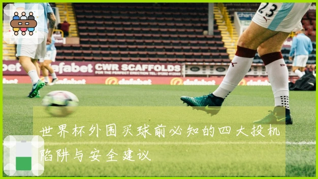 世界杯外围买球前必知的四大投机陷阱与安全建议