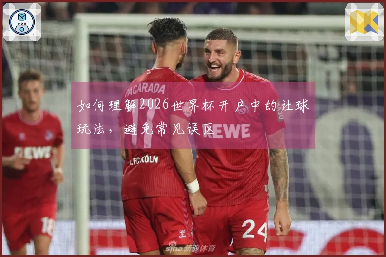 如何理解2026世界杯开户中的让球玩法，避免常见误区