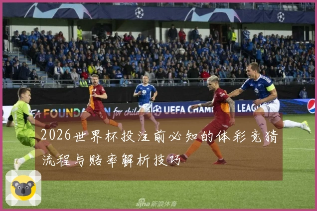 2026世界杯投注前必知的体彩竞猜流程与赔率解析技巧
