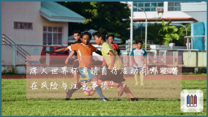 烽火世界杯竞猜首存活动有哪些潜在风险与注意事项？