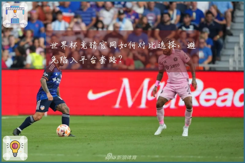 世界杯竞猜官网如何对比选择，避免陷入平台套路？
