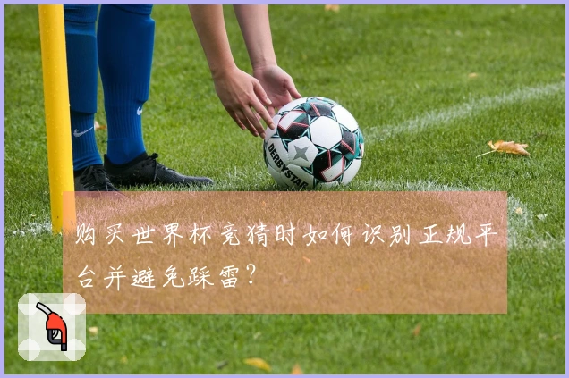 购买世界杯竞猜时如何识别正规平台并避免踩雷？