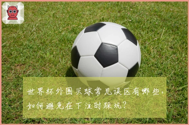 世界杯外围买球常见误区有哪些,如何避免在下注时踩坑?