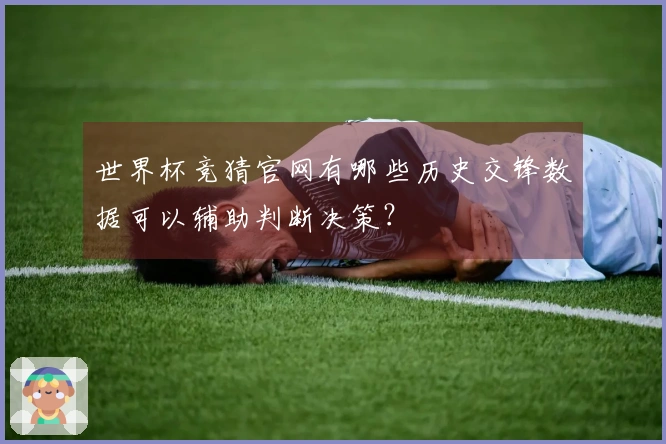 世界杯竞猜官网有哪些历史交锋数据可以辅助判断决策？