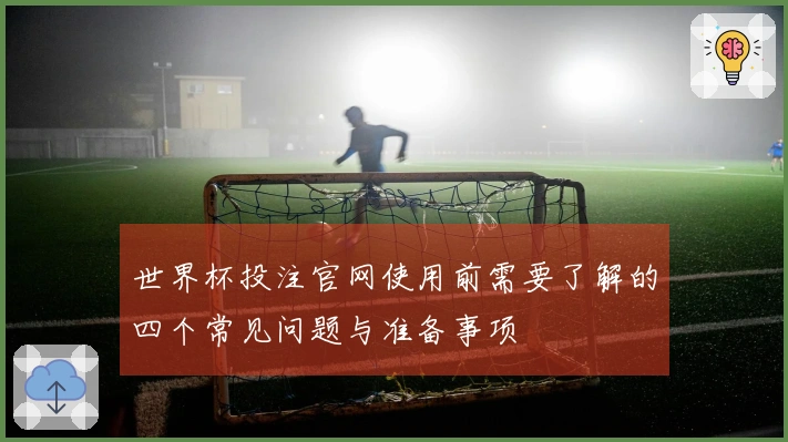 世界杯投注官网使用前需要了解的四个常见问题与准备事项