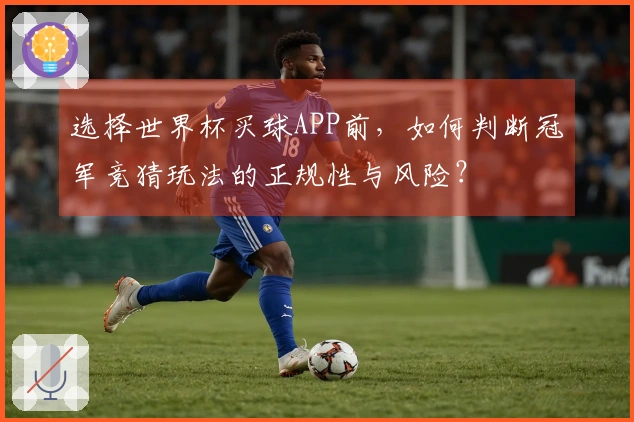 选择世界杯买球APP前，如何判断冠军竞猜玩法的正规性与风险？