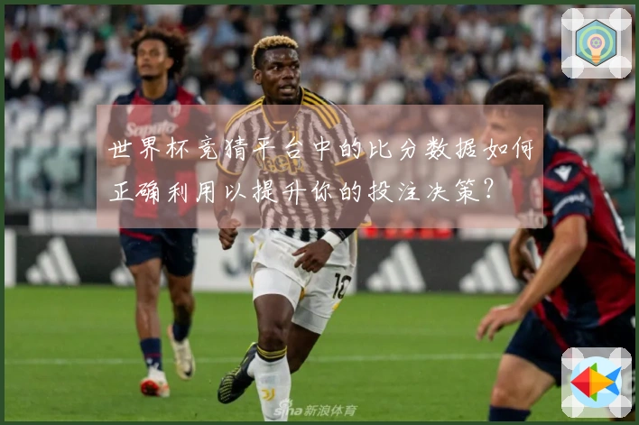 世界杯竞猜平台中的比分数据如何正确利用以提升你的投注决策？