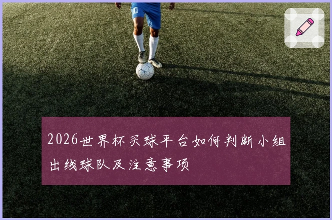 2026世界杯买球平台如何判断小组出线球队及注意事项