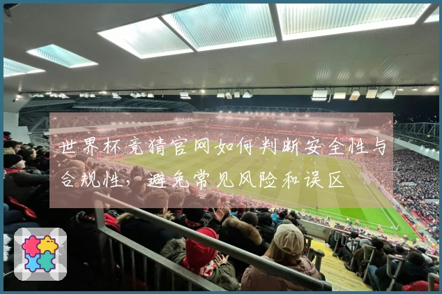 世界杯竞猜官网如何判断安全性与合规性，避免常见风险和误区