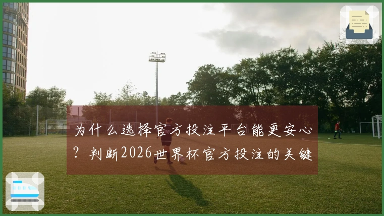 为什么选择官方投注平台能更安心？判断2026世界杯官方投注的关键因素