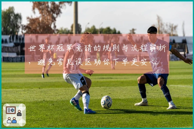 世界杯冠军竞猜的规则与流程解析，避免常见误区助你下单更安心