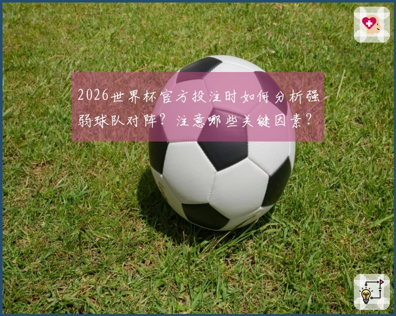 2026世界杯官方投注时如何分析强弱球队对阵？注意哪些关键因素？