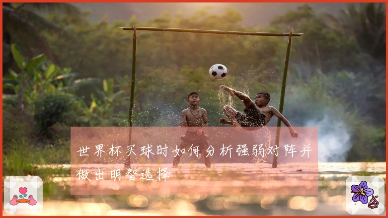 世界杯买球时如何分析强弱对阵并做出明智选择