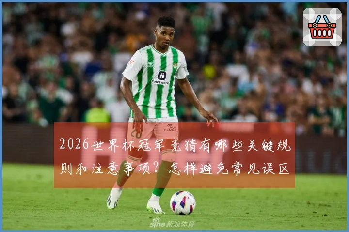 2026世界杯冠军竞猜有哪些关键规则和注意事项?怎样避免常见误区?