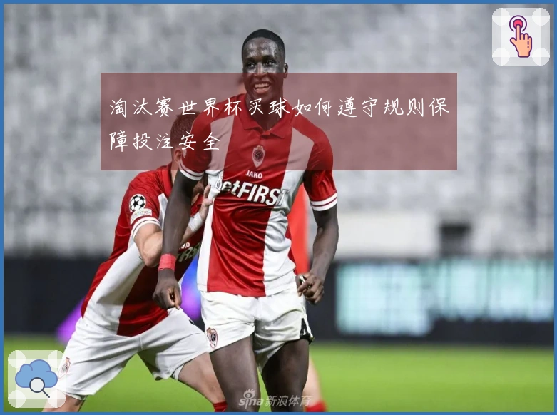 淘汰赛世界杯买球如何遵守规则保障投注安全