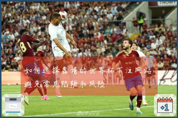 如何选择靠谱的世界杯下注网站，避免常见陷阱和风险
