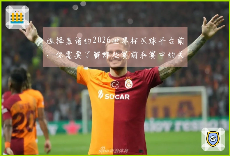 选择靠谱的2026世界杯买球平台前,你需要了解哪些赛前和赛中的关键区别?