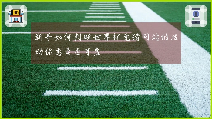 新手如何判断世界杯竞猜网站的活动优惠是否可靠