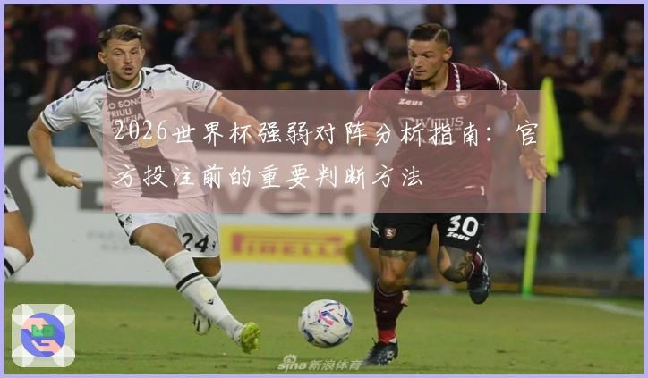 2026世界杯强弱对阵分析指南：官方投注前的重要判断方法